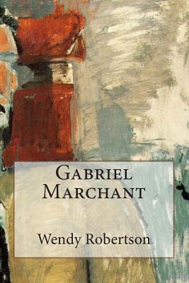 Gabriel Marchant: How I Became a Painter by Wendy Robertson