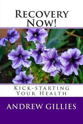Recovery Now!: Kick-starting Your Health by Andrew Gillies