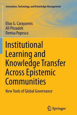 Institutional Learning and Knowledge Transfer Across Epistemic Communities: New Tools of Global Governance by Ali Pirzadeh, Denisa Popescu, Elias G. Carayannis