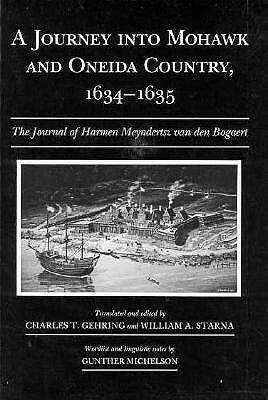 A Journey into Mohawk and Oneida Country, 1634 - 1635: The Journal of Harmen Meyndertsz Van Den Bogaert by William A. Starna, Harmen Meyndertsz Van Den Bogaert, Charles T. Gehring