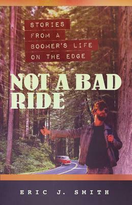 Not a Bad Ride: Stories from a Boomer's Life on the Edge by Eric Smith