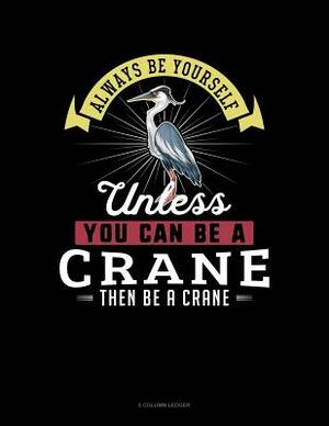 Always Be Yourself Unless You Can Be a Crane Then Be a Crane: 5 Column Ledger by Blue Cloud Novelty