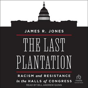 The Last Plantation: Racism and Resistance in the Halls of Congress by James R. Jones