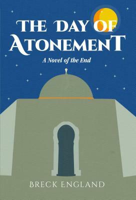 The Day of Atonement: A Novel of the End by Breck England