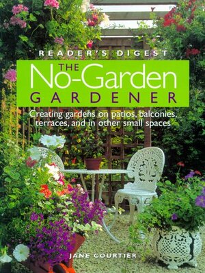 The No-Garden Gardener: Creating Gardens on Patios, Balconies, Terraces, and in Other Small Spaces by Jane Courtier