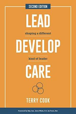 Lead, Develop, Care: Shaping a Different Kind of Leader by Terry Cook