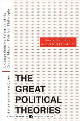 The Great Political Theories, Vol. 1: A Comprehensive Selection of the Crucial Ideas in Political Philosophy from the Greeks to the Enlightenment by Michael Curtis