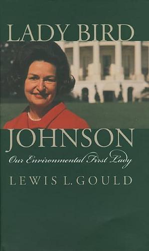 Lady Bird Johnson: Our Environmental First Lady by Lewis L. Gould