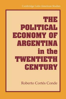 The Political Economy of Argentina in the Twentieth Century by Roberto Cortés Conde