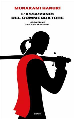 L'assassinio del Commendatore. Libro primo: Idee che affiorano by Antonietta Pastore, Haruki Murakami