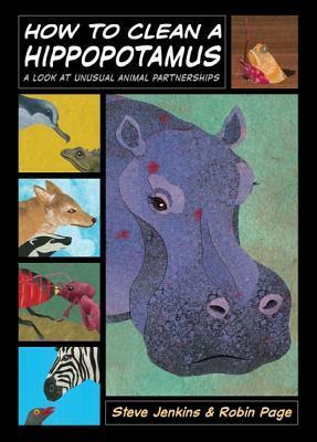 How to Clean a Hippopotamus: A Look at Unusual Animal Partnerships by Steve Jenkins, Robin Page