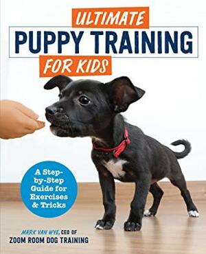 Ultimate Puppy Training for Kids: A Step-by-Step Guide for Exercises and Tricks by Zoom Room Dog Training, Mark Van Wye