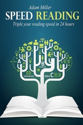 Speed Reading: Triple Your Reading Speed In 24 Hours by Adam Miller