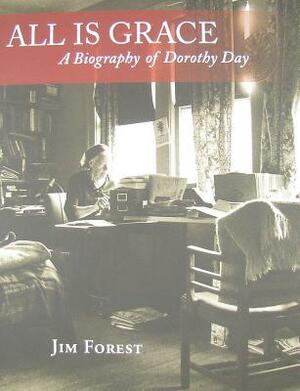 All Is Grace: A Biography of Dorothy Day by Jim Forest