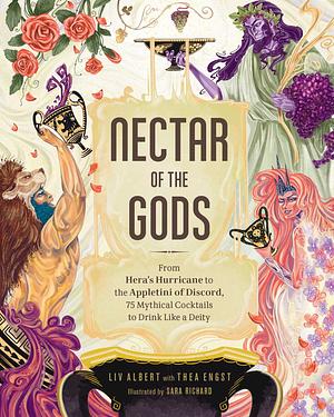 Nectar of the Gods: From Hera's Hurricane to The Appletini of Discord, 75 Mythical Cocktails to Drink Like a Deity by Liv Albert, Sara Richard, Thea Engst
