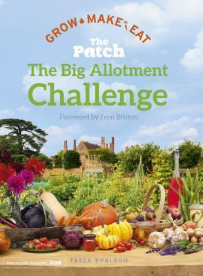 The Patch: The Big Allotment Challenge - Grow Make Eat by Tessa Evelegh, Fern Britton