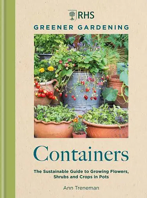 RHS Greener Gardening: Containers: The Sustainable Guide to Growing Flowers, Shrubs and Crops in Pots by Ann Treneman, Royal Horticultural Society