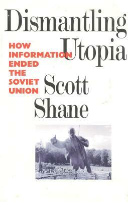 Dismantling Utopia: How Information Ended the Soviet Union by Scott Shane