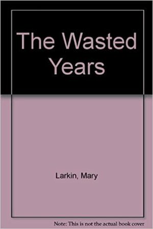 The Wasted Years by Mary A. Larkin