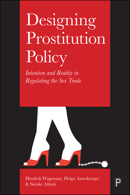 Designing Prostitution Policy: Intention and Reality in Regulating the Sex Trade by Sietske Altink, Hendrik Wagenaar, Helga Amesberger