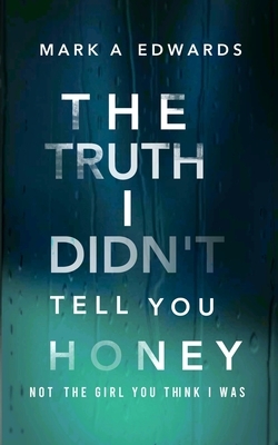 The Truth I Didn't Tell You Honey by Mark A. Edwards