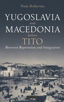 Yugoslavia and Macedonia Before Tito: Between Repression and Integration by Nada Boskovska