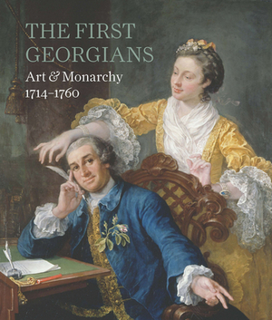 The First Georgians: Art & Monarchy, 1714-1760 by Desmond Shawe-Taylor, Wolf Burchard, Rufus Bird