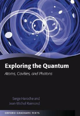 Exploring the Quantum: Atoms, Cavities, and Photons by Serge Haroche