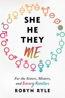 She/He/They/Me: For the Sisters, Misters, and Binary Resisters by Robyn Ryle