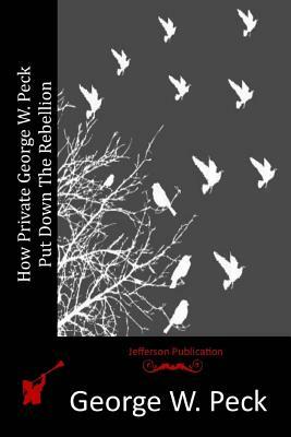 How Private George W. Peck Put Down The Rebellion by George W. Peck