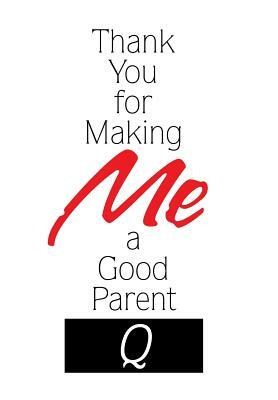 Thank You for Making Me a Good Parent by Q.