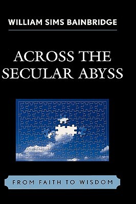 Across the Secular Abyss: From Faith to Wisdom by William Sims Bainbridge
