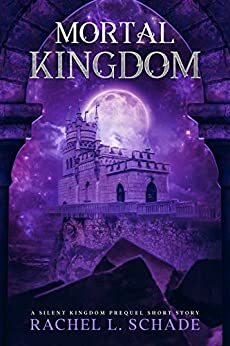 Mortal Kingdom: A Silent Kingdom Series Prequel Short Story by Rachel L. Schade