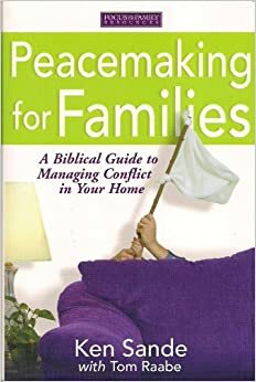 Peacemaking for Families: A Biblical Guide to Managing Conflict in Your Home by Ken Sande