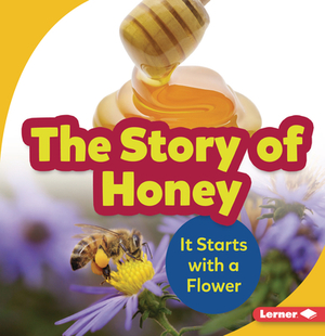 The Story of Honey: It Starts with a Flower by Robin Nelson