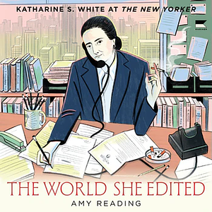 The World She Edited: Katharine S. White at the New Yorker by Amy Reading