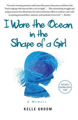 I Wore the Ocean in the Shape of a Girl: A Memoir by Kelle Groom
