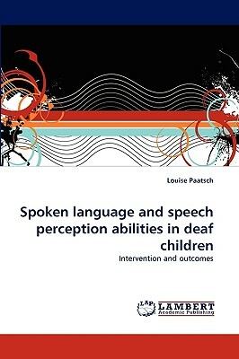 Spoken Language and Speech Perception Abilities in Deaf Children by Louise Paatsch