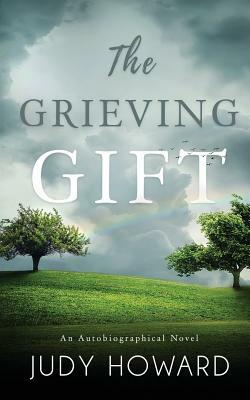 The Grieving Gift: An Autobiographical Novel by Judy Howard