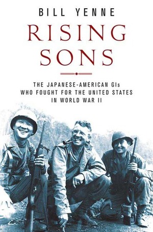 Rising Sons: The Japanese American GIs Who Fought for the United States in World War II by Bill Yenne