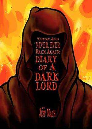 There and NEVER, EVER BACK AGAIN: A Dark Lord's Diary: by Jeff Mach