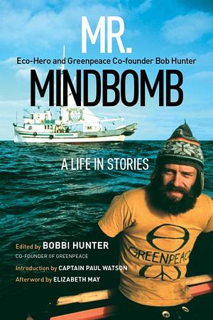 Mr. Mindbomb: Eco-Hero and Greenpeace Co-founder Bob Hunter—a Life in Stories by Bobbi Hunter
