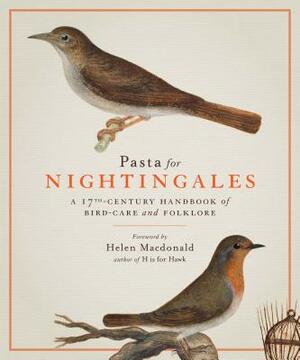 Pasta for Nightingales: A 17th-Century Handbook of Bird-Care and Folklore by Giovanni Pietro Olina, Cassiano Dal Pozzo