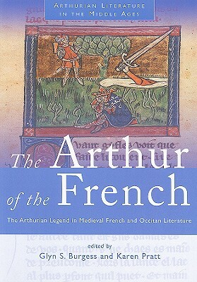 Arthur of the French: The Arthurian Legend in Medieval French and Occitan Literature by 