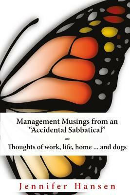 Management Musings from an "Accidental Sabbatical": Thoughts of Work, Life, Home ... and Dogs by Jennifer Hansen