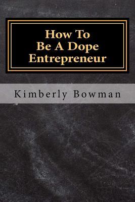 How to Be a Dope Entrepreneur by Kimberly Denise Bowman