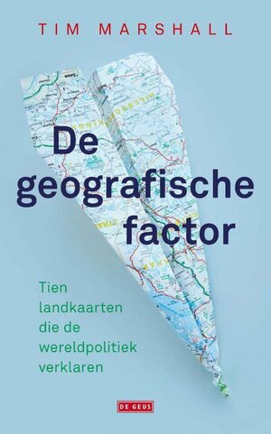 De geografische factor. Tien landkaarten die de wereldpolitiek verklaren by Tim Marshall