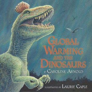 Global Warming and the Dinosaurs: Fossil Discoveries at the Poles by Caroline Arnold