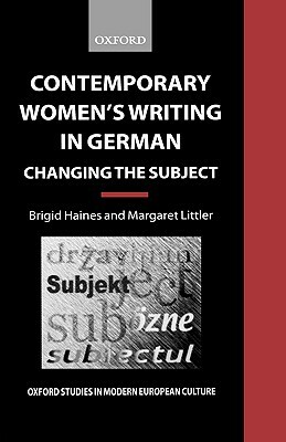 Contemporary Women's Writing in German: Changing the Subject by Brigid Haines, Margaret Littler