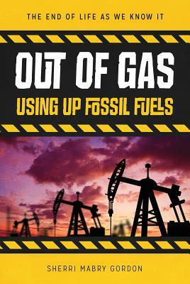 Out of Gas: Using Up Fossil Fuels by Sherri Mabry-Gordon, Sherri Mabry Gordon